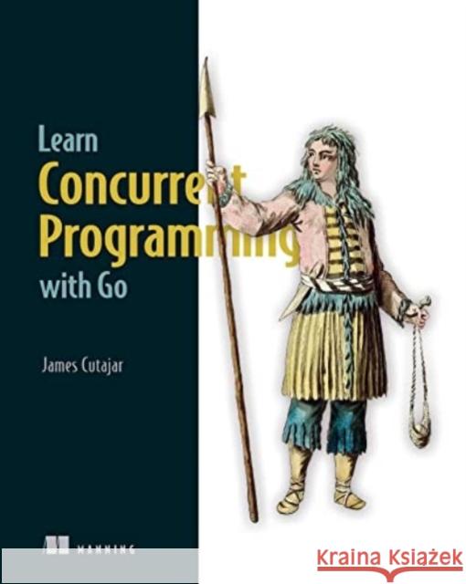 Learn Concurrent Programming with Go James Cutajar 9781633438385 Manning
