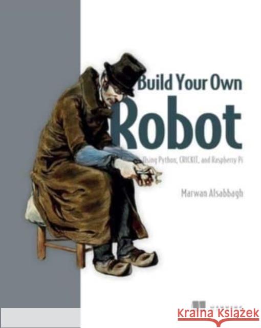 Build Your Own Robot: Using Python, CRICKIT, and Raspberry PI Marwan Alsabbagh 9781633438453 Manning