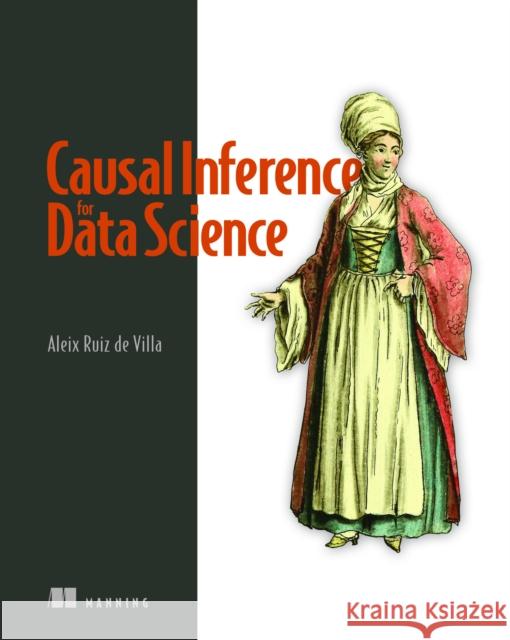 Causal Inference for Data Science Aleix de Villa 9781633439658 Manning Publications