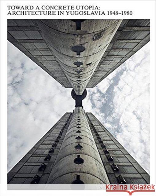 Toward a Concrete Utopia: Architecture in Yugoslavia, 1948-1980 Martino Stierli 9781633450516 Museum of Modern Art