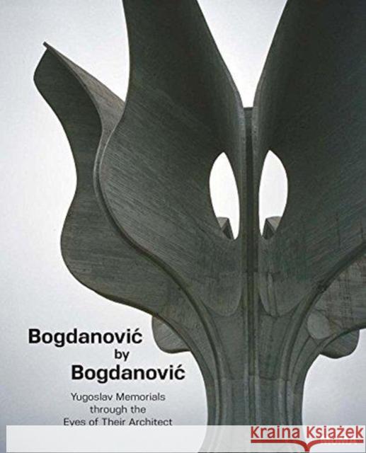 Bogdanovic by Bogdanovic: Yugoslav Memorials Through the Eyes of Their Architect Bogdan Bogdanovic 9781633450523 Museum of Modern Art