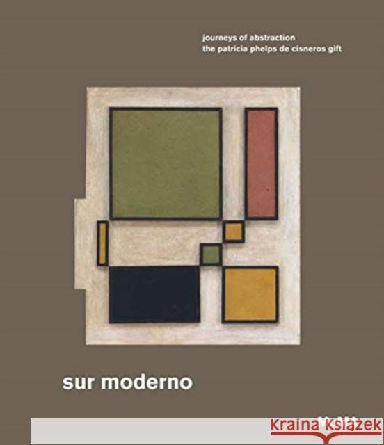 Sur Moderno: Journeys of Abstraction: The Patricia Phelps de Cisneros Gift Katzenstein, Ines 9781633450707 Museum of Modern Art