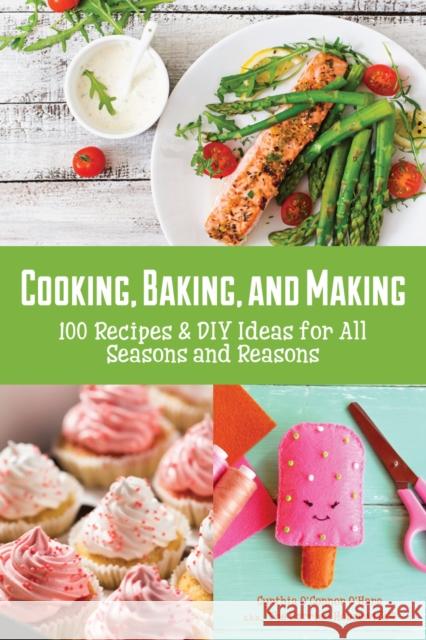Cooking, Baking, and Making: 100 Recipes and DIY Ideas for All Seasons and Reasons Cynthia O'Hara 9781633535565 Mango
