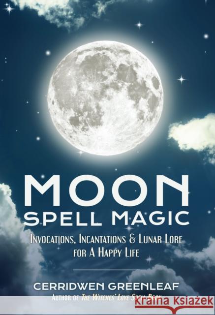 Moon Spell Magic: Invocations, Incantations & Lunar Lore for a Happy Life (Spell Book, Beginners Witch, Moon Spells, Wicca, Witchcraft, Greenleaf, Cerridwen 9781633535626