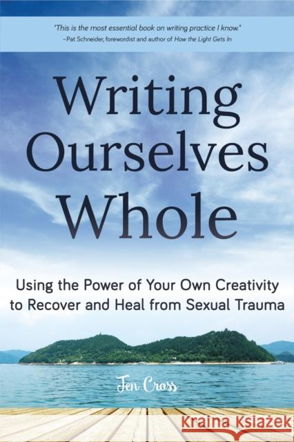 Writing Ourselves Whole: Using the Power of Your Own Creativity to Recover and Heal from Sexual Trauma (Help for Rape Victims, Trauma and Recov Cross, Jen 9781633536197