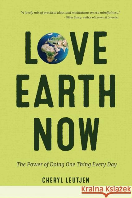 Love Earth Now: The Power of Doing One Thing Every Day (Environment, Green Living, Sustainable Gift) Leutjen, Cheryl 9781633536258 Mango