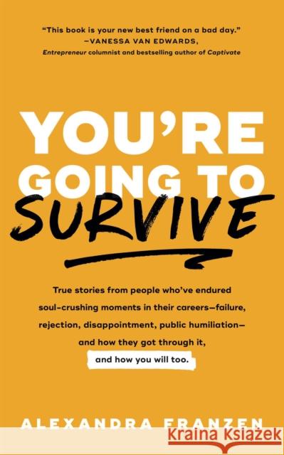 You're Going to Survive: True Stories about Adversity, Rejection, Defeat, Terrible Bosses, Online Trolls, 1-Star Yelp Reviews, and Other Soul-C Alexandra Franzen 9781633536791 Mango