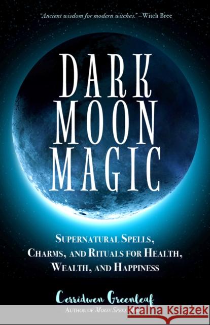 Dark Moon Magic: Supernatural Spells, Charms, and Rituals for Health, Wealth, and Happiness (Moon Phases, Astrology Oracle, Dark Moon G Greenleaf, Cerridwen 9781633537927