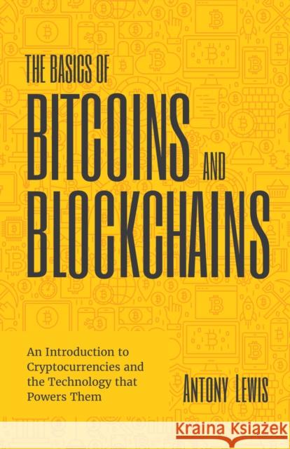 The Basics of Bitcoins and Blockchains: An Introduction to Cryptocurrencies and the Technology that Powers Them (Cryptography, Derivatives Investments, Futures Trading, Digital Assets, NFT) Antony Lewis 9781633538009 Mango Media