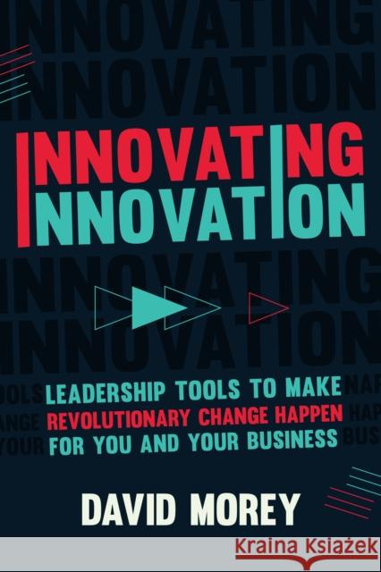 Innovating Innovation: Leadership Tools to Make Revolutionary Change Happen for You and Your Business (for Readers of Trillion Dollar Coach o Morey, David 9781633538443 Mango