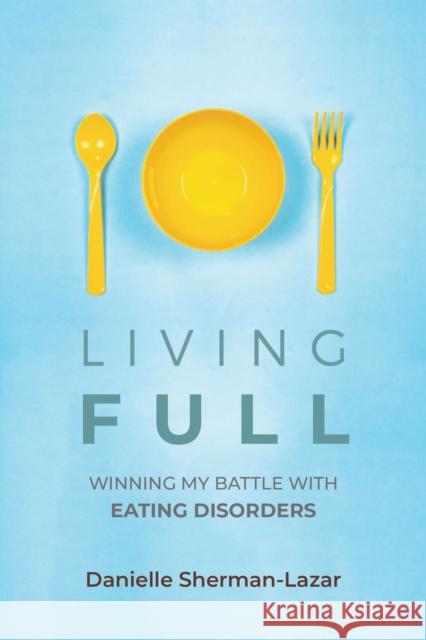 Living Full: Winning My Battle with Eating Disorders (Eating Disorder Book, Anorexia, Bulimia, Binge and Purge, Excercise Addiction Sherman-Lazar, Danielle 9781633538740 Mango