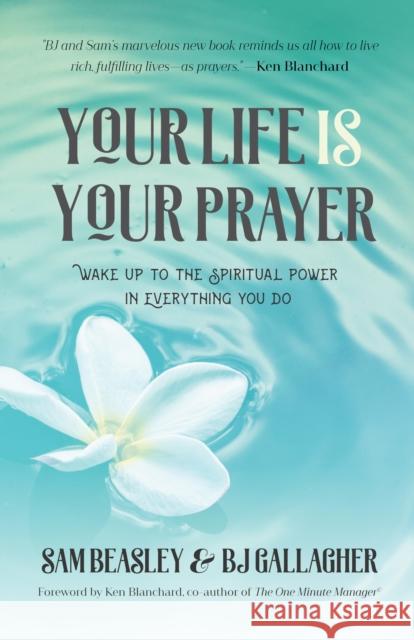 Your Life Is Your Prayer: Wake Up to the Spiritual Power in Everything You Do (Meditations, Affirmations, for Readers of 90 Days of Power Prayer Gallagher, Bj 9781633539709