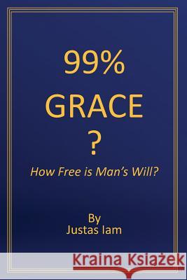 99% Grace: How Free is Man's Will? Iam, Justas 9781633571228 Crosslink Publishing