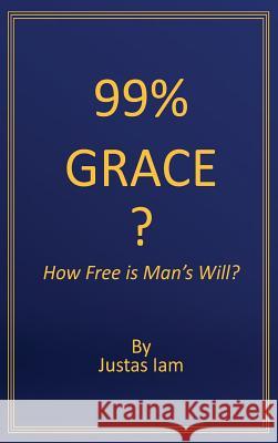 99% Grace?: How Free is Man's Will Iam, Justas 9781633571396 Crosslink Publishing