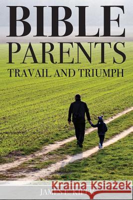 Bible Parents: Travail and Triumph James E. Kifer 9781633571624 Crosslink Publishing