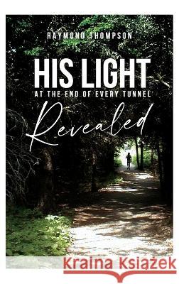 His Light at the End of Every Tunnel Revealed Raymond Thompson   9781633572652 New Harbor Press