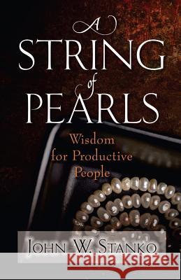 A String of Pearls: Wisdom for Productive People John W. Stanko 9781633600003