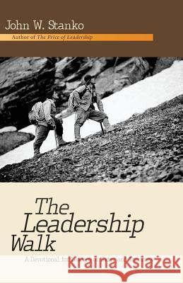 The Leadership Walk: A Devotional for Leaders of Today and Tomorrow John W. Stanko 9781633600171 Purposequest Ink