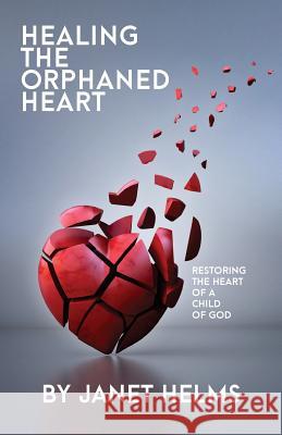 Healing the Orphaned Heart: Restoring the Heart of a Child of God Janet Helms 9781633600331 Blueshoo