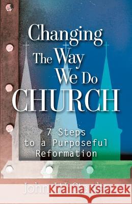 Changing the Way We Do Church: 7 Steps to a Purposeful Reformation John W. Stanko 9781633600430