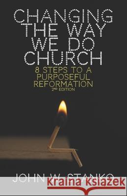 Changing the Way We Do Church: 8 Steps to a Purposeful Reformation John W. Stanko 9781633601499