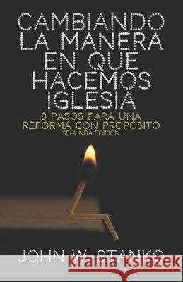 Cambiando la Manera en que Hacemos Iglesia: 8 Pasos para una Reforma con Propósito Stanko, John W. 9781633601758