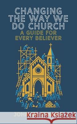 Changing The Way We Do Church: A Guide For Every Believer John Stanko 9781633603370