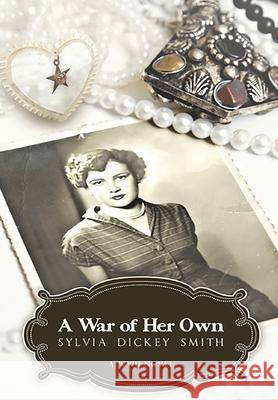 A War of Her Own: A World War II Novel Sylvia Dickey Smith 9781633634213