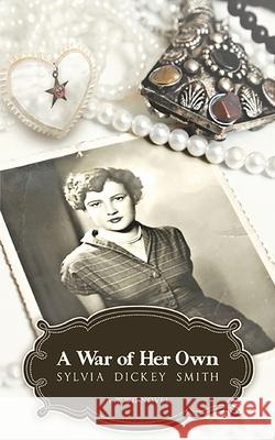 A War of Her Own: A World War II Novel Sylvia Dickey Smith 9781633634220