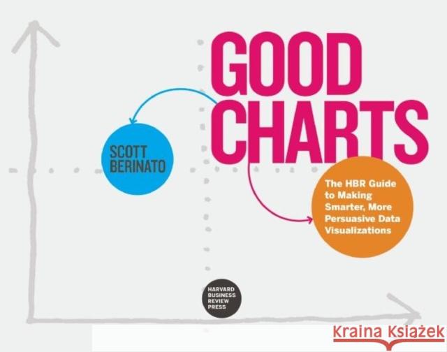 Good Charts: The HBR Guide to Making Smarter, More Persuasive Data Visualizations Berinato, Scott 9781633690707 Harvard Business Review Press