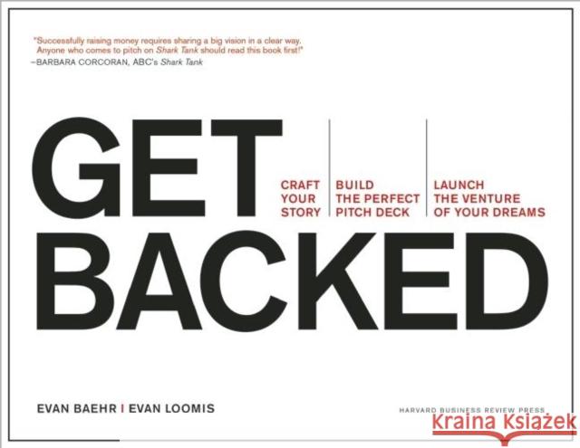 Get Backed: Craft Your Story, Build the Perfect Pitch Deck, and Launch the Venture of Your Dreams Evan Baehr Evan Loomis 9781633690721 Harvard Business School Press