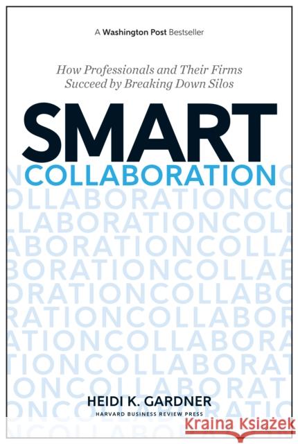 Smart Collaboration: How Professionals and Their Firms Succeed by Breaking Down Silos Heidi K. Gardner 9781633691100 Harvard Business School Press
