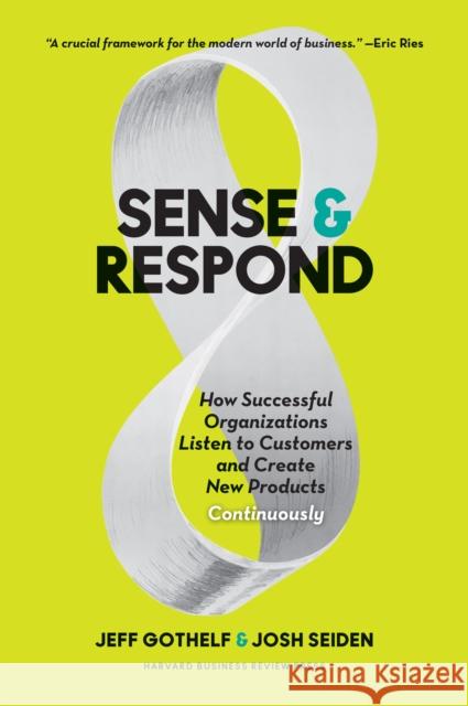 Sense and Respond: How Successful Organizations Listen to Customers and Create New Products Continuously Jeff Gothelf Josh Seiden 9781633691889 Harvard Business Review Press