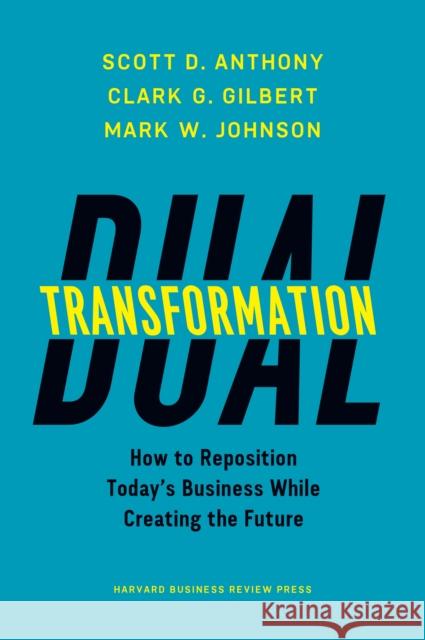 Dual Transformation: How to Reposition Today's Business While Creating the Future Mark W. Johnson 9781633692480 Harvard Business Review Press