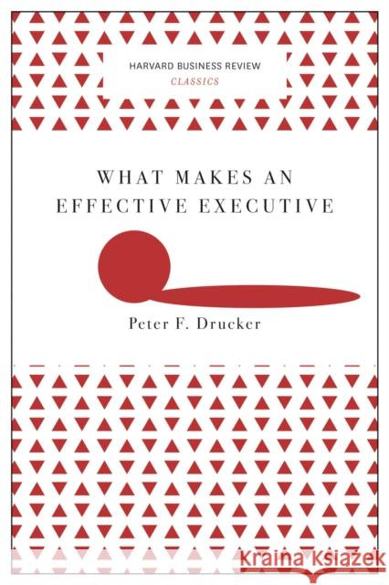 What Makes an Effective Executive (Harvard Business Review Classics) Peter F. Drucker 9781633692541 Harvard Business School Press