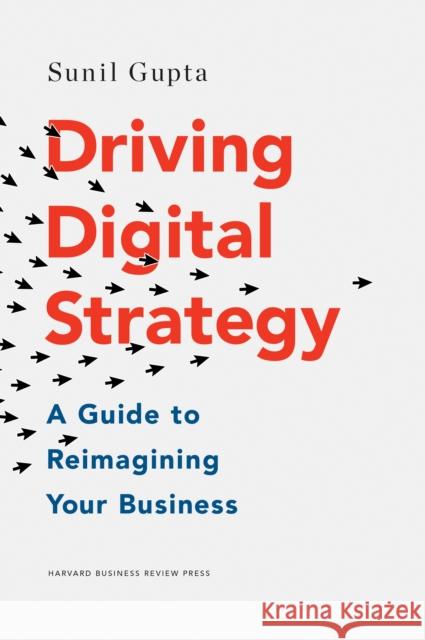 Driving Digital Strategy: A Guide to Reimagining Your Business Sunil Gupta 9781633692688