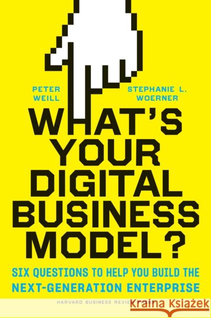 What's Your Digital Business Model?: Six Questions to Help You Build the Next-Generation Enterprise Stephanie L Woerner 9781633692701 Harvard Business Review Press