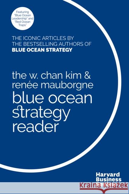 The W. Chan Kim and Renee Mauborgne Blue Ocean Strategy Reader: The iconic articles by bestselling authors W. Chan Kim and Renee Mauborgne Renee A. Mauborgne 9781633692749 Harvard Business School Press