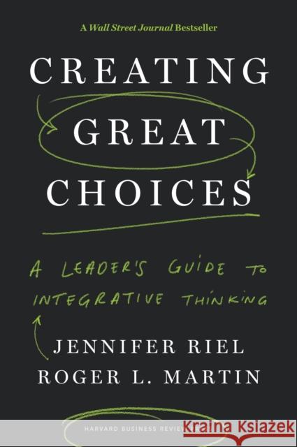 Creating Great Choices: A Leader's Guide to Integrative Thinking Roger L. Martin 9781633692961