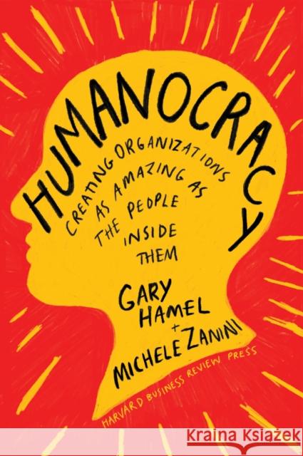 Humanocracy: Creating Organizations as Amazing as the People Inside Them Gary Hamel Michele Zanini 9781633696020 Harvard Business School Press