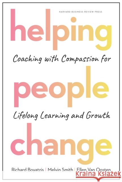 Helping People Change: Coaching with Compassion for Lifelong Learning and Growth Richard Boyatzis Melvin L. Smith Ellen Va 9781633696563