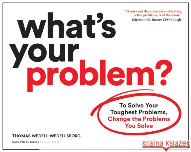 What's Your Problem?: To Solve Your Toughest Problems, Change the Problems You Solve Thomas Wedell-Wedellsborg 9781633697225
