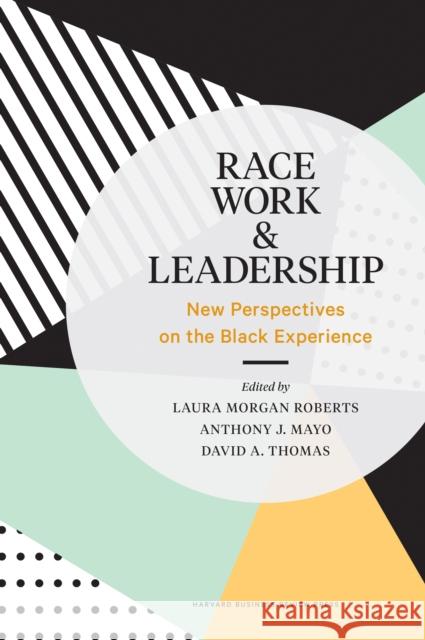 Race, Work, and Leadership: New Perspectives on the Black Experience Laura Morgan Roberts Anthony J. Mayo David A. Thomas 9781633698017