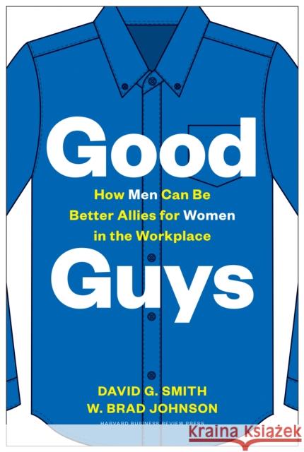 Good Guys: How Men Can Be Better Allies for Women in the Workplace David G. Smith W. Brad Johnson 9781633698727