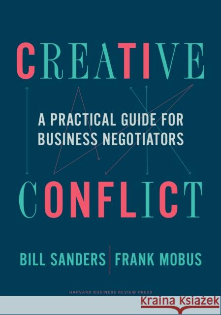 Creative Conflict: A Practical Guide for Business Negotiators Bill Sanders Frank Mobus 9781633699496