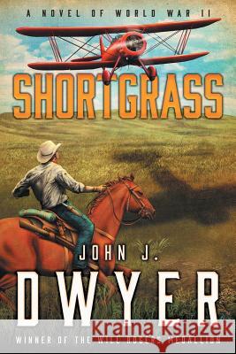 Shortgrass: A Novel of World War II Dwyer, John J. 9781633732049 Oghma Creative Media