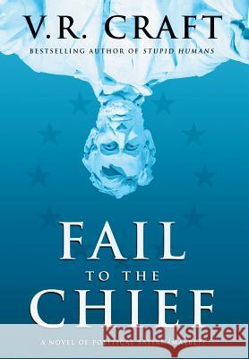 Fail to the Chief: A Novel of Political Satire (Maybe?) V R Craft 9781633734746 Liffey Press