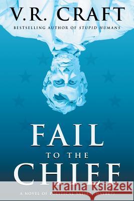 Fail to the Chief: A Novel of Political Satire (Maybe?) V R Craft 9781633734753 Liffey Press