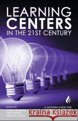 Learning Centers in the 21st Century: A Modern Guide for Learning Assistance Professionals in Higher Education Michael Frizell, David Reedy, Laura Sanders 9781633734791