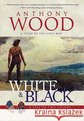 White & Black: A Story of the Civil War Anthony Wood 9781633736665